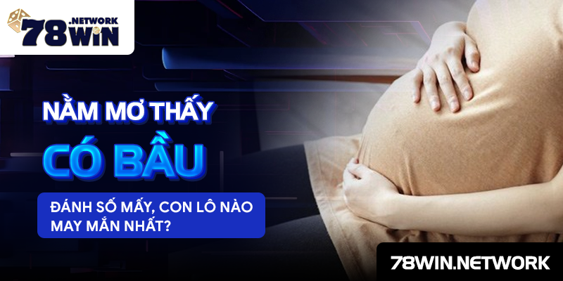 Nằm mơ thấy có bầu đánh số mấy, con lô nào may mắn nhất?