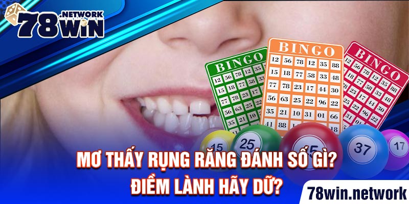 Mơ thấy rụng răng đánh số gì, lô nào? Điềm lành hay dữ?